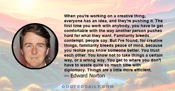 When you're working on a creative thing, everyone has an idea, and they're pushing it. The first time you work with anybody, you have to get comfortable with the way another person pushes hard for what they want.