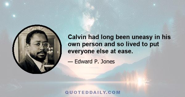 Calvin had long been uneasy in his own person and so lived to put everyone else at ease.