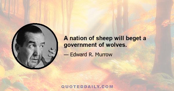 A nation of sheep will beget a government of wolves.