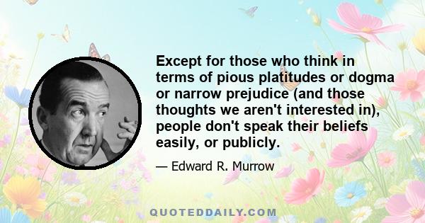 Except for those who think in terms of pious platitudes or dogma or narrow prejudice (and those thoughts we aren't interested in), people don't speak their beliefs easily, or publicly.