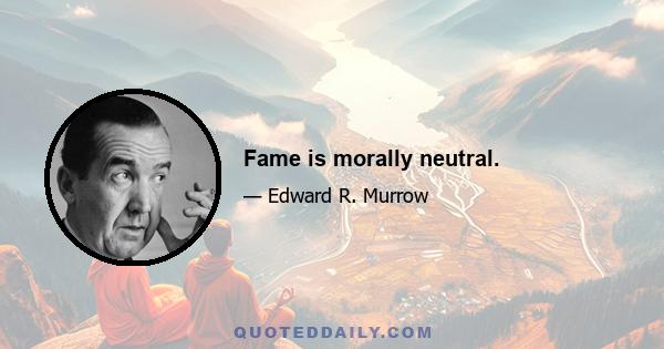 Fame is morally neutral.