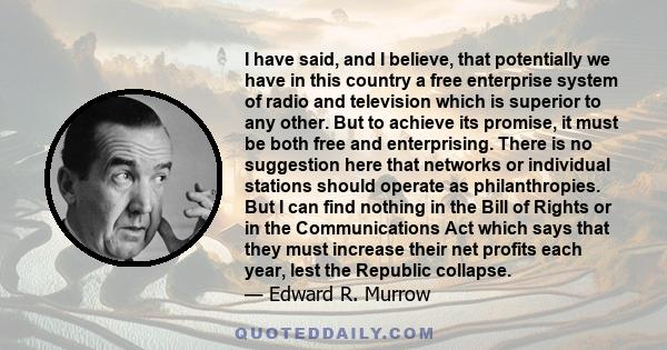 I have said, and I believe, that potentially we have in this country a free enterprise system of radio and television which is superior to any other. But to achieve its promise, it must be both free and enterprising.