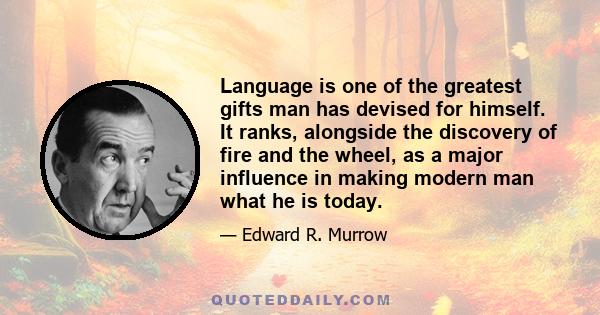 Language is one of the greatest gifts man has devised for himself. It ranks, alongside the discovery of fire and the wheel, as a major influence in making modern man what he is today.