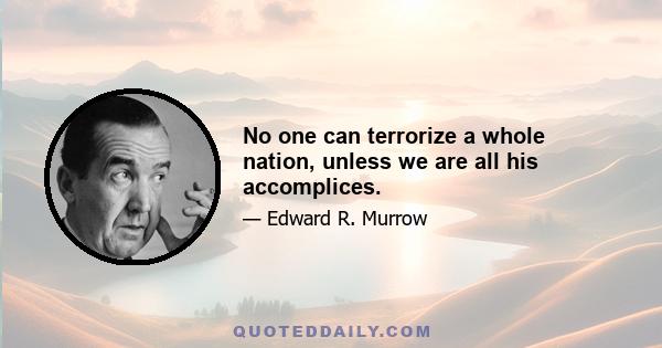 No one can terrorize a whole nation, unless we are all his accomplices.