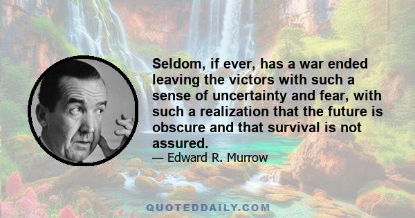 Seldom, if ever, has a war ended leaving the victors with such a sense of uncertainty and fear, with such a realization that the future is obscure and that survival is not assured.