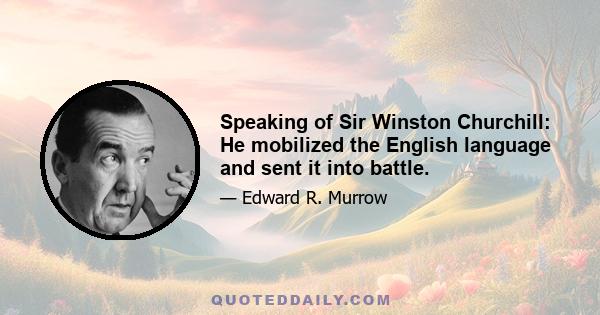 Speaking of Sir Winston Churchill: He mobilized the English language and sent it into battle.