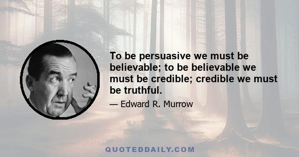 To be persuasive we must be believable; to be believable we must be credible; credible we must be truthful.