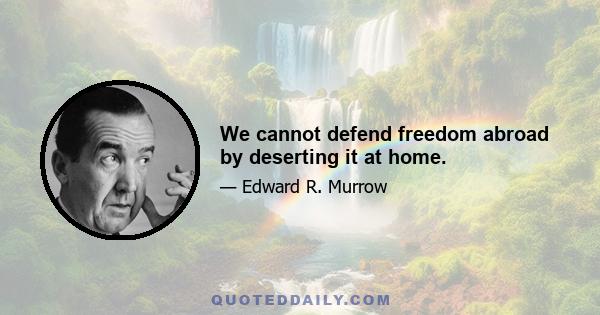 We cannot defend freedom abroad by deserting it at home.