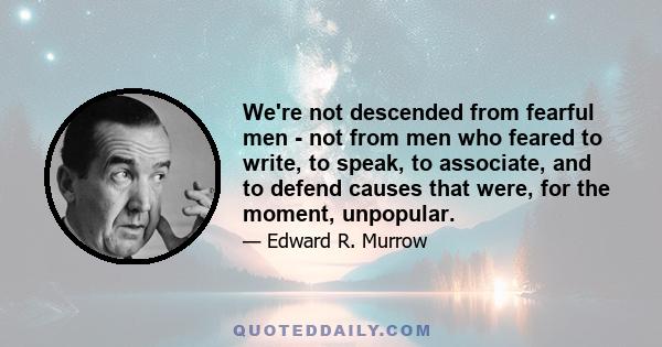 We're not descended from fearful men - not from men who feared to write, to speak, to associate, and to defend causes that were, for the moment, unpopular.