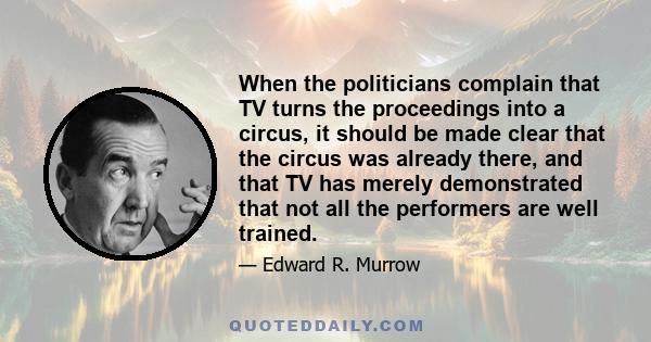 When the politicians complain that TV turns the proceedings into a circus, it should be made clear that the circus was already there, and that TV has merely demonstrated that not all the performers are well trained.