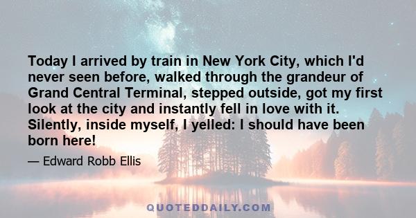 Today I arrived by train in New York City, which I'd never seen before, walked through the grandeur of Grand Central Terminal, stepped outside, got my first look at the city and instantly fell in love with it. Silently, 