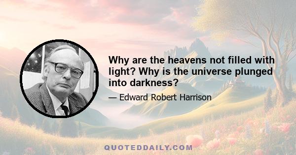 Why are the heavens not filled with light? Why is the universe plunged into darkness?