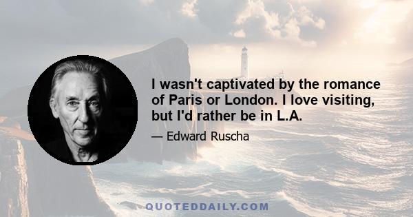 I wasn't captivated by the romance of Paris or London. I love visiting, but I'd rather be in L.A.