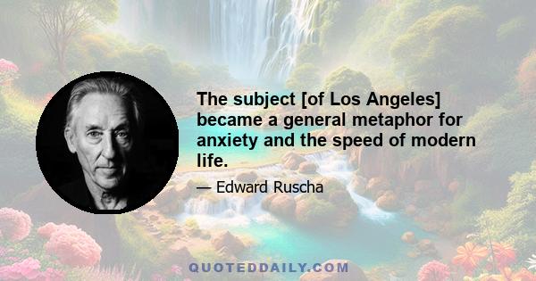 The subject [of Los Angeles] became a general metaphor for anxiety and the speed of modern life.