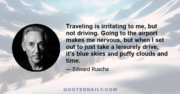 Traveling is irritating to me, but not driving. Going to the airport makes me nervous, but when I set out to just take a leisurely drive, it's blue skies and puffy clouds and time.