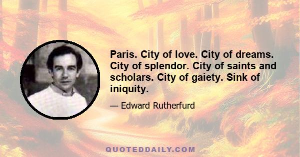 Paris. City of love. City of dreams. City of splendor. City of saints and scholars. City of gaiety. Sink of iniquity.