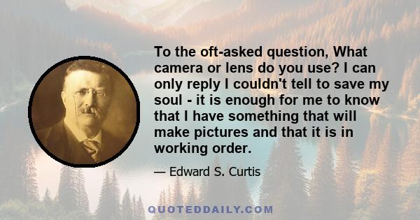 To the oft-asked question, What camera or lens do you use? I can only reply I couldn't tell to save my soul - it is enough for me to know that I have something that will make pictures and that it is in working order.