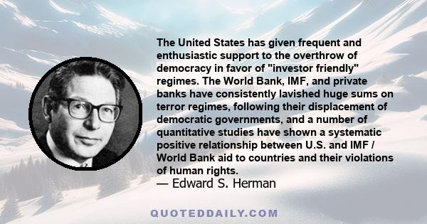 The United States has given frequent and enthusiastic support to the overthrow of democracy in favor of investor friendly regimes. The World Bank, IMF, and private banks have consistently lavished huge sums on terror