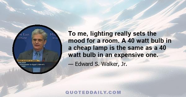 To me, lighting really sets the mood for a room. A 40 watt bulb in a cheap lamp is the same as a 40 watt bulb in an expensive one.