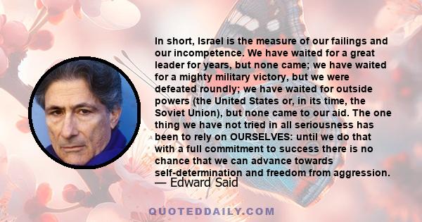 In short, Israel is the measure of our failings and our incompetence. We have waited for a great leader for years, but none came; we have waited for a mighty military victory, but we were defeated roundly; we have