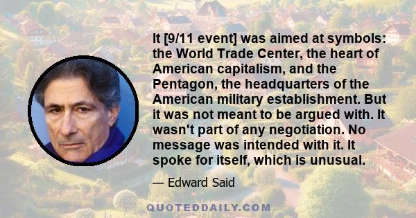 It [9/11 event] was aimed at symbols: the World Trade Center, the heart of American capitalism, and the Pentagon, the headquarters of the American military establishment. But it was not meant to be argued with. It