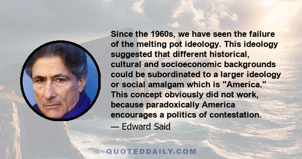 Since the 1960s, we have seen the failure of the melting pot ideology. This ideology suggested that different historical, cultural and socioeconomic backgrounds could be subordinated to a larger ideology or social