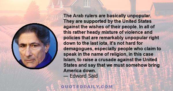 The Arab rulers are basically unpopular. They are supported by the United States against the wishes of their people. In all of this rather heady mixture of violence and policies that are remarkably unpopular right down