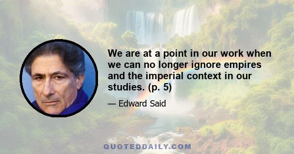 We are at a point in our work when we can no longer ignore empires and the imperial context in our studies. (p. 5)