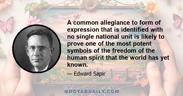 A common allegiance to form of expression that is identified with no single national unit is likely to prove one of the most potent symbols of the freedom of the human spirit that the world has yet known.