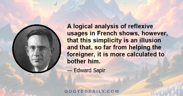 A logical analysis of reflexive usages in French shows, however, that this simplicity is an illusion and that, so far from helping the foreigner, it is more calculated to bother him.