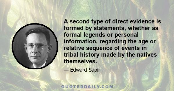 A second type of direct evidence is formed by statements, whether as formal legends or personal information, regarding the age or relative sequence of events in tribal history made by the natives themselves.