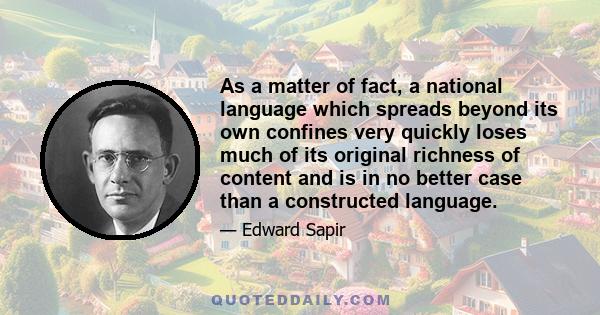 As a matter of fact, a national language which spreads beyond its own confines very quickly loses much of its original richness of content and is in no better case than a constructed language.