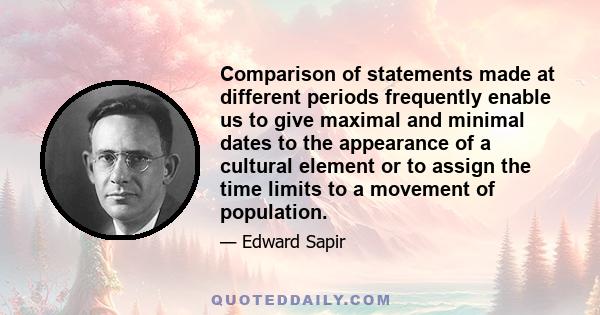 Comparison of statements made at different periods frequently enable us to give maximal and minimal dates to the appearance of a cultural element or to assign the time limits to a movement of population.