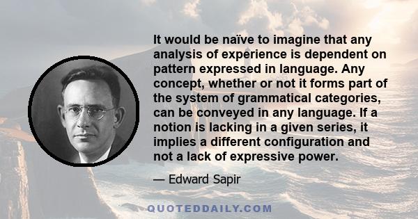 It would be naïve to imagine that any analysis of experience is dependent on pattern expressed in language. Any concept, whether or not it forms part of the system of grammatical categories, can be conveyed in any