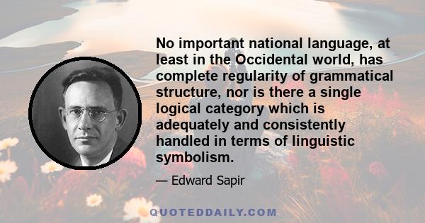 No important national language, at least in the Occidental world, has complete regularity of grammatical structure, nor is there a single logical category which is adequately and consistently handled in terms of