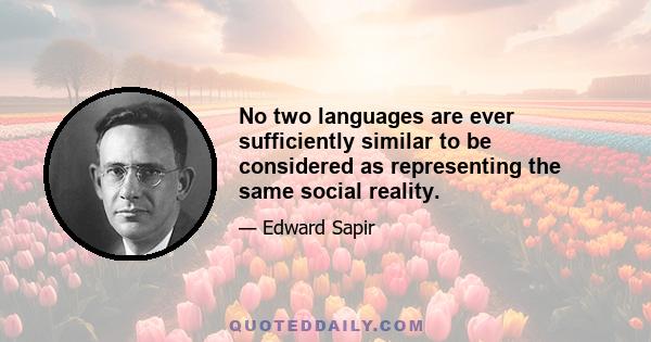 No two languages are ever sufficiently similar to be considered as representing the same social reality.