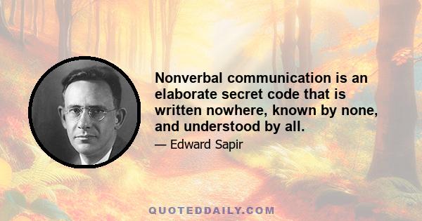 Nonverbal communication is an elaborate secret code that is written nowhere, known by none, and understood by all.