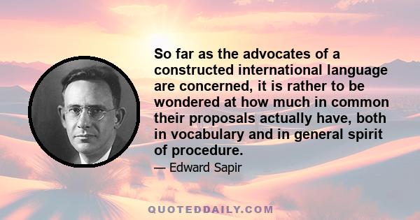 So far as the advocates of a constructed international language are concerned, it is rather to be wondered at how much in common their proposals actually have, both in vocabulary and in general spirit of procedure.