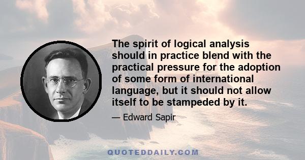 The spirit of logical analysis should in practice blend with the practical pressure for the adoption of some form of international language, but it should not allow itself to be stampeded by it.