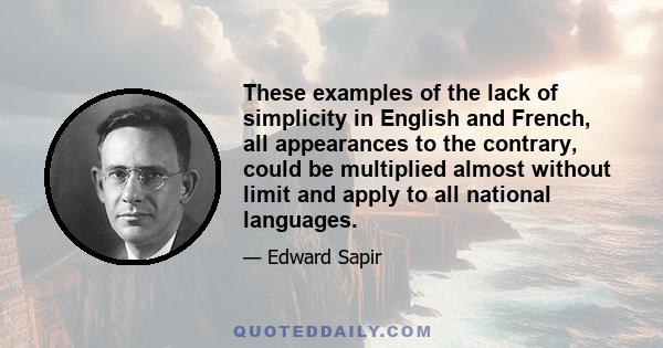 These examples of the lack of simplicity in English and French, all appearances to the contrary, could be multiplied almost without limit and apply to all national languages.