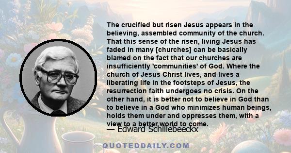 The crucified but risen Jesus appears in the believing, assembled community of the church. That this sense of the risen, living Jesus has faded in many [churches] can be basically blamed on the fact that our churches