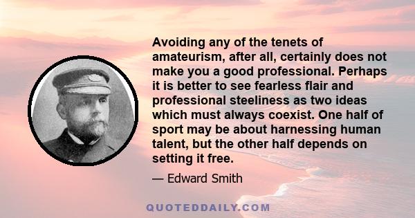 Avoiding any of the tenets of amateurism, after all, certainly does not make you a good professional. Perhaps it is better to see fearless flair and professional steeliness as two ideas which must always coexist. One