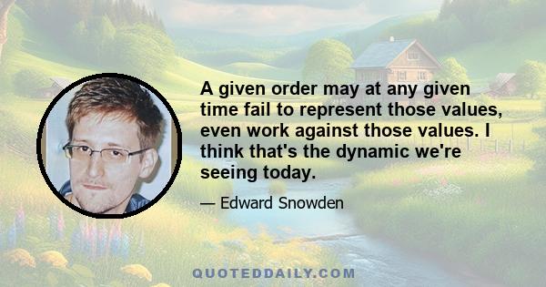 A given order may at any given time fail to represent those values, even work against those values. I think that's the dynamic we're seeing today.