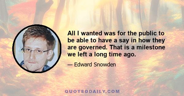 All I wanted was for the public to be able to have a say in how they are governed. That is a milestone we left a long time ago.