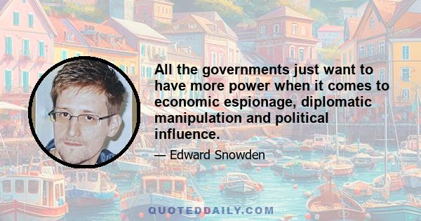 All the governments just want to have more power when it comes to economic espionage, diplomatic manipulation and political influence.