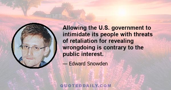 Allowing the U.S. government to intimidate its people with threats of retaliation for revealing wrongdoing is contrary to the public interest.