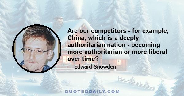 Are our competitors - for example, China, which is a deeply authoritarian nation - becoming more authoritarian or more liberal over time?