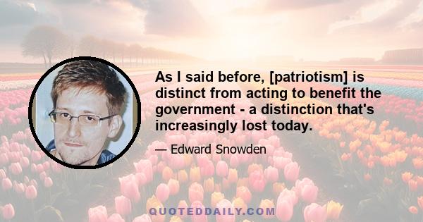 As I said before, [patriotism] is distinct from acting to benefit the government - a distinction that's increasingly lost today.