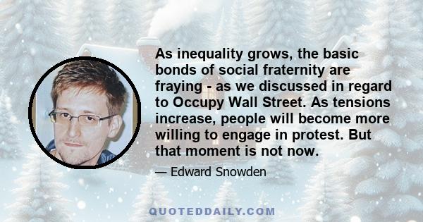 As inequality grows, the basic bonds of social fraternity are fraying - as we discussed in regard to Occupy Wall Street. As tensions increase, people will become more willing to engage in protest. But that moment is not 