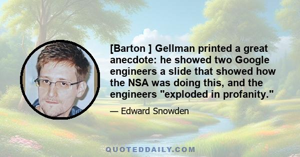 [Barton ] Gellman printed a great anecdote: he showed two Google engineers a slide that showed how the NSA was doing this, and the engineers exploded in profanity.